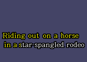 Riding out on a horse
in a star-spangled rodeo