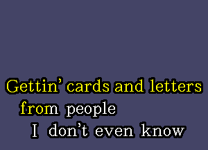 Gettid cards and letters
from people
I donWL even know