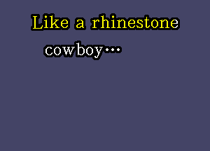 Like a rhinestone

cowboy.