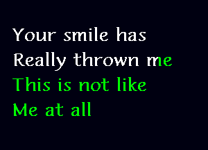 Your smile has
Really thrown me

This is not like
Me at all