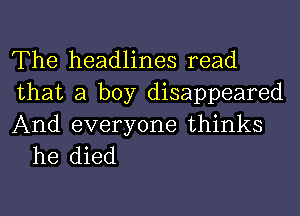 The headlines read
that a boy disappeared

And everyone thinks
he died