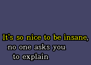 1133 so nice to be insane,
no one asks you
to explain