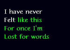 I have never
Felt like this

For once I'm
Lost for words