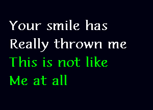 Your smile has
Really thrown me

This is not like
Me at all