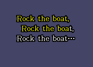 Rock the boat,
Rock the boat,

Rock the boat-