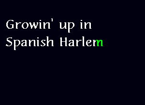 Growin' up in
Spanish Harlem