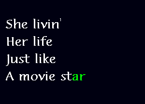 She livin'
Her life

Just like
A movie star