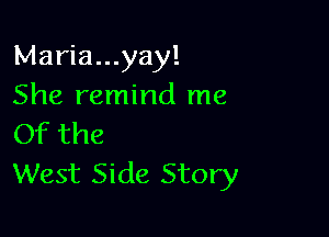 Maria...yay!
She remind me

Of the
West Side Story