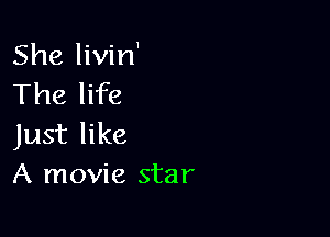 She livin'
The life

Just like
A movie star