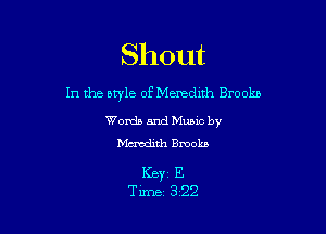 Shout

1n the style of Menednh Brookb

Words and Mumc by
Mcmdith Brooks

Keyz E
Time 322