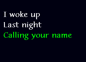 I woke up
Last night

Calling your name