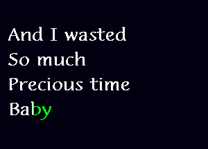 And I wasted
So much

Precious time
Baby
