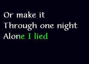 Or make it
Through one night

Alone I lied