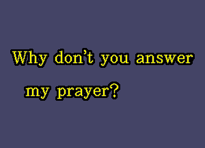 Why doan you answer

my prayer?