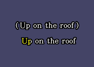 (Up on the roof )

Up on the roof