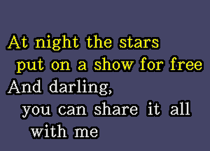At night the stars
put on a show for free

And darling,
you can share it all
with me