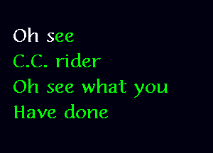 Oh see
C.C. rider

Oh see what you
Have done