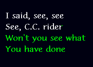 I said, see, see
See, C.C. rider

Won't you see what
You have done