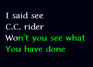 I said see
C.C. rider

Won't you see what
You have done