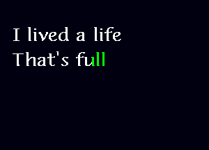 I lived a life
That's full