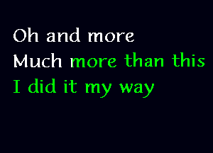 Oh and more
Much more than this

I did it my way