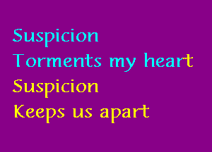 Suspicion
Torments my heart

Suspicion
Keeps us apart