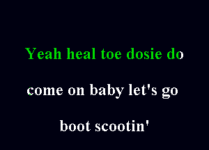 Yeah heal toe dosie do

come on baby let's go

boot scootin'