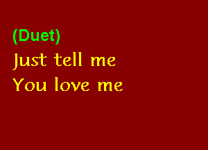 (Duet)
Just tell me

You love me