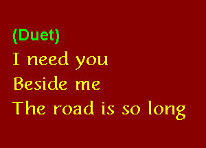 (Duet)
I need you

Beside me
The road is so long