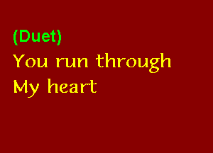 (Duet)
You run through

My heart