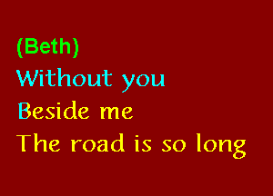 (Beth)
Without you

Beside me
The road is so long