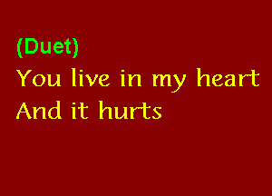(Duet)
You live in my heart

And it hurts