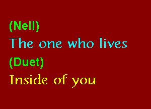 (Neil)
The one who lives

(Duet)
Inside of you