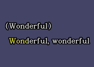 (Wonderful)

Wonderful, wonderful