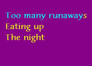 Too many runaways
Eating up

The night