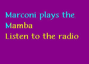 Marconi plays the
Mamba

Listen to the radio