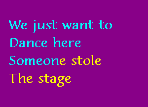 We just want to
Dance here

Someone stole
The stage