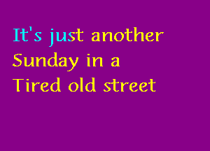 It's just another
Sunday in a

Tired old street