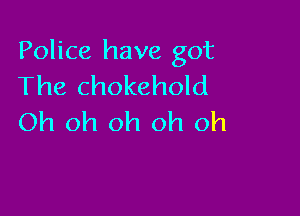 Police have got
The chokehold

Oh oh oh oh oh
