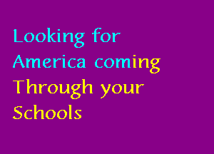 Looking for
America coming

Through your
Schools