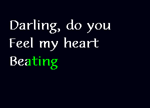 Darling, do you
Feel my heart

Beating