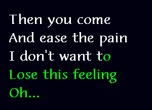 Then you come
And ease the pain

I don't want to

Lose this feeling
Oh...