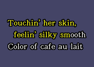 Touchin, her skin,

feelin silky smooth

Color of cafe au lait

g
