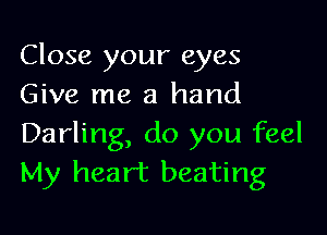 Close your eyes
Give me a hand

Darling, do you feel
My heart beating