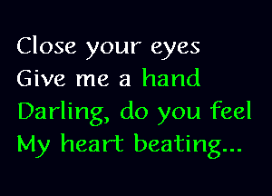 Close your eyes
Give me a hand

Darling, do you feel
My heart beating...
