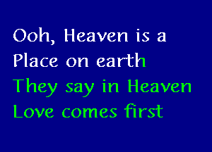 Ooh, Heaven is a
Place on earth

They say in Heaven
Love comes first