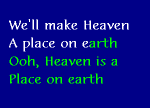 We'll make Heaven
A place on earth

Ooh, Heaven is a
Place on earth