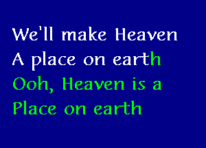 We'll make Heaven
A place on earth

Ooh, Heaven is a
Place on earth