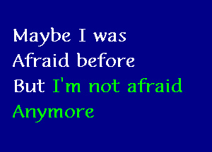 Maybe I was
Afraid before

But I'm not afraid
Anymore