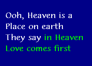 Ooh, Heaven is a
Place on earth

They say in Heaven
Love comes first